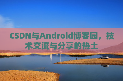 CSDN与Android博客园，技术交流与分享的热土