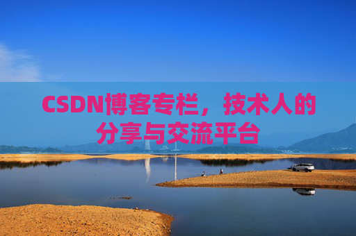 CSDN博客专栏，技术人的分享与交流平台